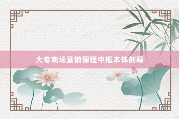 大专商场营销课程中枢本体剖释