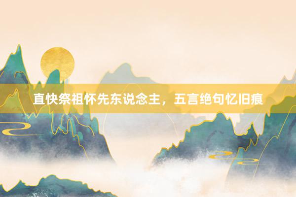 直快祭祖怀先东说念主，五言绝句忆旧痕